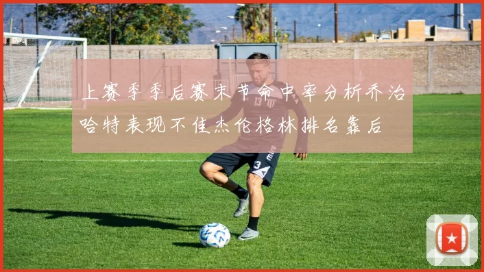 上赛季季后赛末节命中率分析乔治哈特表现不佳杰伦格林排名靠后