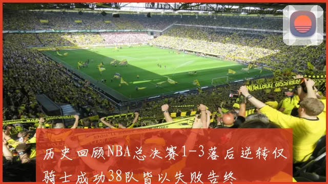 历史回顾NBA总决赛1-3落后逆转仅骑士成功38队皆以失败告终