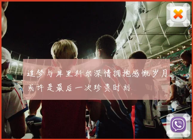 追梦与库里科尔深情拥抱感慨岁月或许是最后一次珍贵时刻