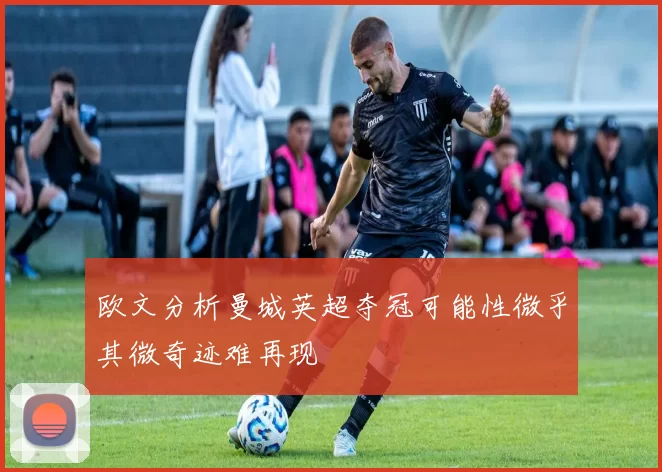 欧文分析曼城英超夺冠可能性微乎其微奇迹难再现